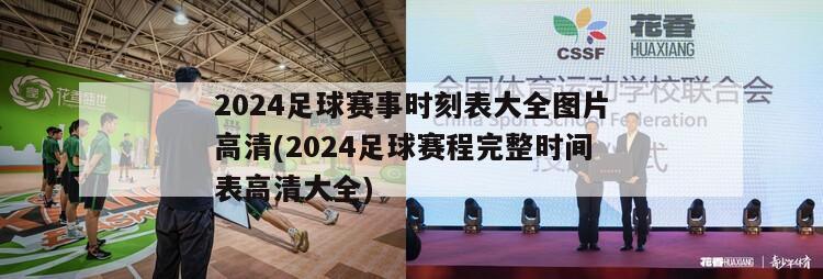 2024足球赛事时刻表大全图片高清(2024足球赛程完整时间表高清大全)