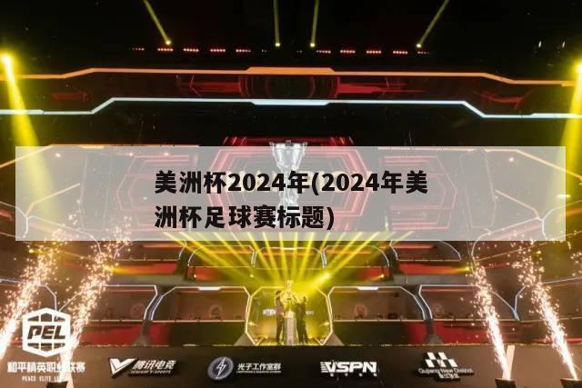 美洲杯2024年(2024年美洲杯足球赛标题)