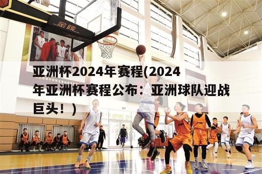 亚洲杯2024年赛程(2024年亚洲杯赛程公布：亚洲球队迎战巨头！)