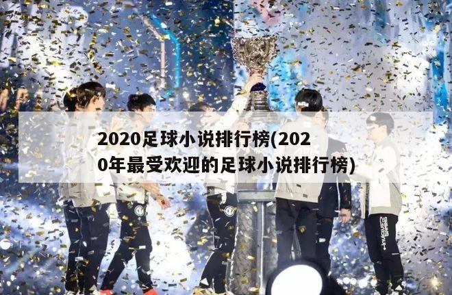 2020足球小说排行榜(2020年最受欢迎的足球小说排行榜)