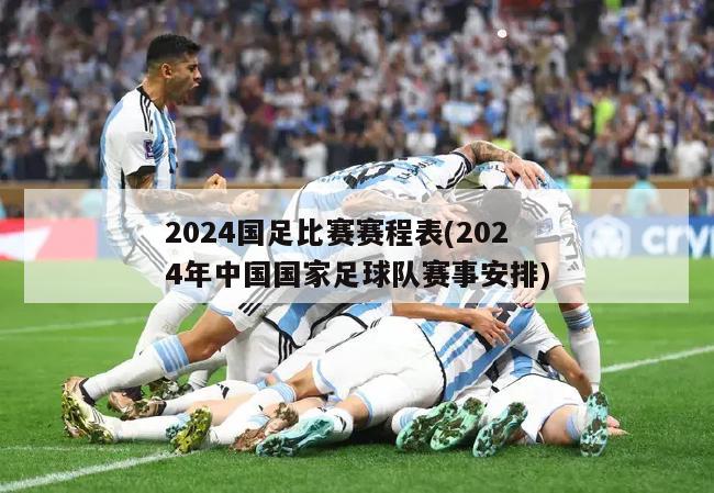 2024国足比赛赛程表(2024年中国国家足球队赛事安排)