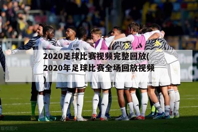 2020足球比赛视频完整回放(2020年足球比赛全场回放视频)