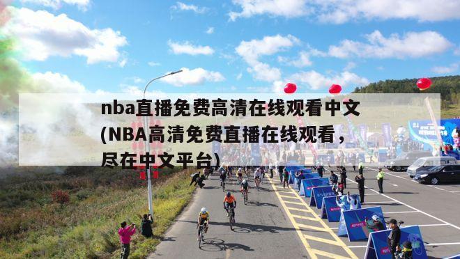 nba直播免费高清在线观看中文(NBA高清免费直播在线观看，尽在中文平台)