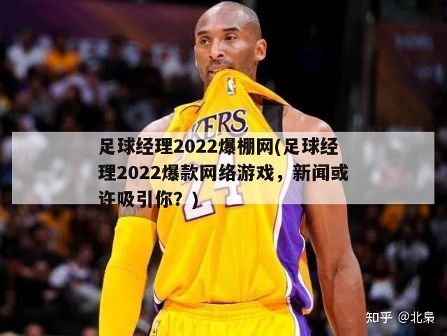 足球经理2022爆棚网(足球经理2022爆款网络游戏，新闻或许吸引你？)