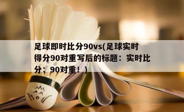 足球即时比分90vs(足球实时得分90对重写后的标题：实时比分：90对重！)