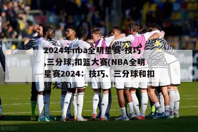 2024年nba全明星赛-技巧,三分球,扣篮大赛(NBA全明星赛2024：技巧、三分球和扣篮大赛)