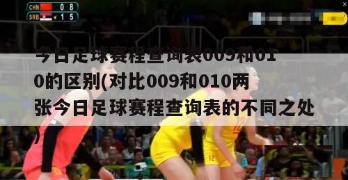 今日足球赛程查询表009和010的区别(对比009和010两张今日足球赛程查询表的不同之处)