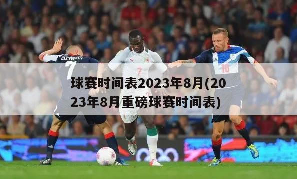 球赛时间表2023年8月(2023年8月重磅球赛时间表)