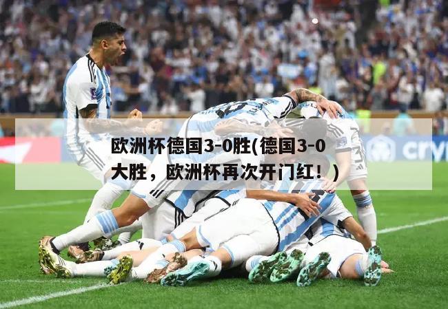 欧洲杯德国3-0胜(德国3-0大胜，欧洲杯再次开门红！)