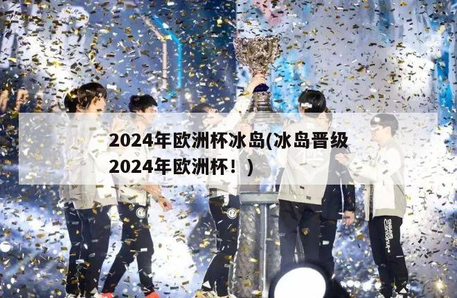 2024年欧洲杯冰岛(冰岛晋级2024年欧洲杯！)