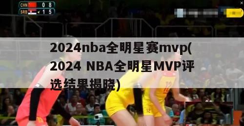 2024nba全明星赛mvp(2024 NBA全明星MVP评选结果揭晓)