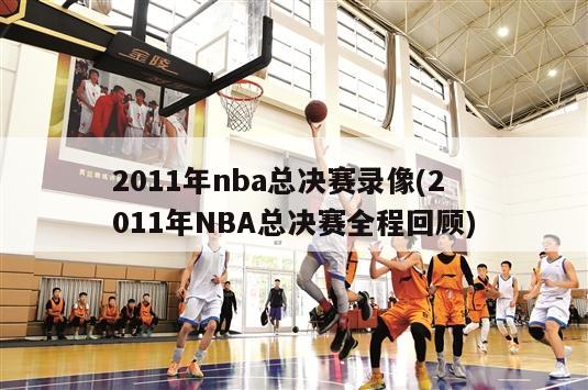 2011年nba总决赛录像(2011年NBA总决赛全程回顾)
