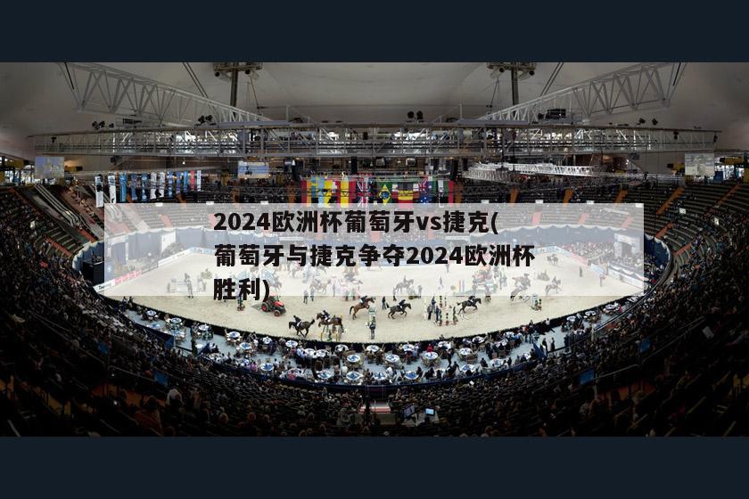 2024欧洲杯葡萄牙vs捷克(葡萄牙与捷克争夺2024欧洲杯胜利)