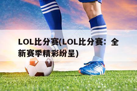 LOL比分赛(LOL比分赛：全新赛季精彩纷呈)