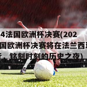 2024法国欧洲杯决赛(2024法国欧洲杯决赛将在法兰西球场举行，铭刻时刻的历史之夜)