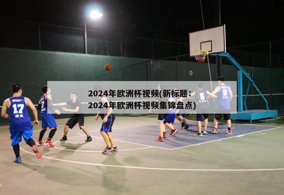 2024年欧洲杯视频(新标题：2024年欧洲杯视频集锦盘点)