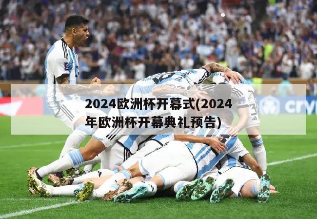 2024欧洲杯开幕式(2024年欧洲杯开幕典礼预告)