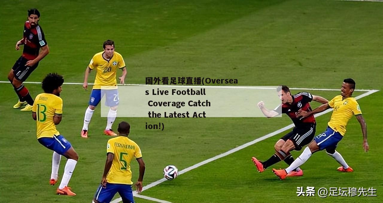 国外看足球直播(Overseas Live Football Coverage Catch the Latest Action!)