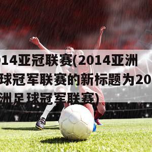 2014亚冠联赛(2014亚洲足球冠军联赛的新标题为2014亚洲足球冠军联赛)